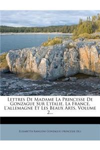 Lettres de Madame La Princesse de Gonzague Sur L'Italie, La France, L'Allemagne Et Les Beaux Arts, Volume 2...