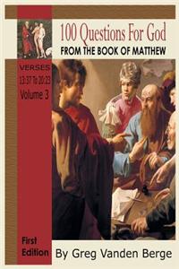 100 Questions for God, from the Book of Matthew 3: Verses 13:37 to 20:23 Volume 3