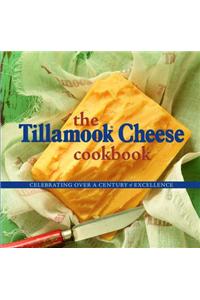 The Tillamook Cheese Cookbook: Celebrating Over a Century of Excellence