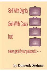 Sell with Dignity Sell with Class But Never Get Off Your Prospect's ---