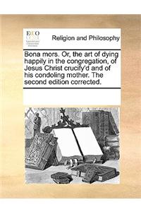 Bona Mors. Or, the Art of Dying Happily in the Congregation, of Jesus Christ Crucify'd and of His Condoling Mother. the Second Edition Corrected.