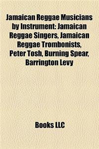 Jamaican Reggae Musicians by Instrument: Jamaican Reggae Singers, Jamaican Reggae Trombonists, Peter Tosh, Burning Spear, Barrington Levy