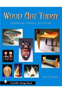 Wood Art Today: Furniture, Vessels, Sculpture