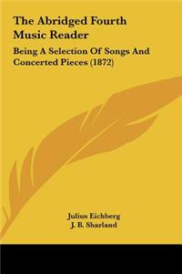 The Abridged Fourth Music Reader: Being a Selection of Songs and Concerted Pieces (1872)