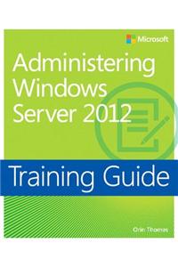 Administering Windows Server 2012: Training Guide
