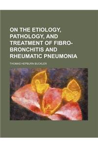 On the Etiology, Pathology, and Treatment of Fibro-Bronchitis and Rheumatic Pneumonia