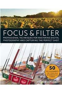 Focus and Filter: Professional Techniques for Mastering Digital Photography and Capturing the Perfect Shot