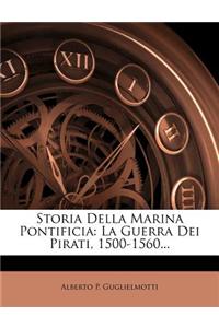 Storia Della Marina Pontificia: La Guerra Dei Pirati, 1500-1560...