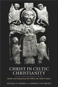 Christ in Celtic Christianity: Britain and Ireland from the Fifth to the Tenth Century