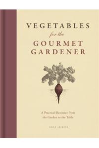 Vegetables for the Gourmet Gardener: A Practical Resource from the Garden to the Table
