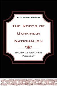 The Roots of Ukrainian Nationalism: Galicia as Ukraine's Piedmont