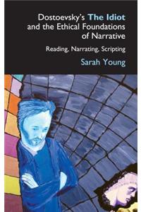 Dostoevsky's the Idiot and the Ethical Foundations of Narrative: Reading, Narrating, Scripting