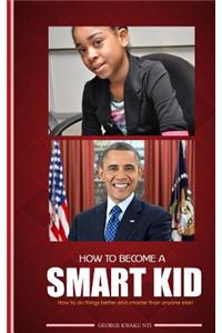 How to Become a Smart Kid: How to Do Things Better and Smarter Than Anyone Else