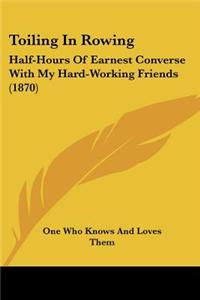 Toiling in Rowing: Half-Hours of Earnest Converse with My Hard-Working Friends (1870)