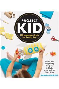 Project Kid: 100 Ingenious Crafts for Family Fun