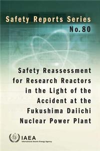 Safety Reassessment for Research Reactors in the Light of the Accident at the Fukushima Daiichi Nuclear Power Plant: IAEA Safety Report Series No. 80