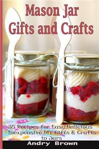 Mason Jar Gifts and Crafts: 35 Recipes for Easy, Delicious, Inexpensive DIY Gifts and Crafts in Jars