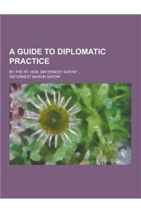 A Guide to Diplomatic Practice; By the Rt. Hon. Sir Ernest Satow ...