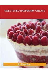 Sweetened Raspberry Greats: Delicious Sweetened Raspberry Recipes, the Top 100 Sweetened Raspberry Recipes