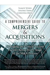 A Comprehensive Guide to Mergers & Acquisitions: Managing the Critical Success Factors Across Every Stage of the M&A Process