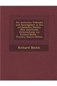 Der Deutschen Volkszahl Und Sprachgebiet in Den Europaischen Staaten. Eine Statistische Untersuchung Von Richard Bockh. - Primary Source Edition