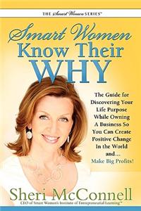 Smart Women Know Their Why: The Guide for Discovering Your Life Purpose While Owning a Business So You Can Create Positive Change in the World And