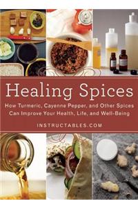 Healing Spices: How Turmeric, Cayenne Pepper, and Other Spices Can Improve Your Health, Life, and Well-Being