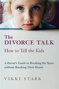 The Divorce Talk: How to Tell the Kids - A Parent's Guide to Breaking the News Without Breaking Their Hearts