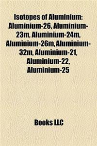 Isotopes of Aluminium: Aluminium-26, Aluminium-23m, Aluminium-24m, Aluminium-26m, Aluminium-32m, Aluminium-21, Aluminium-22, Aluminium-25