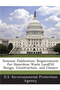 Seminar Publication: Requirements for Hazardous Waste Landfill Design, Construction, and Closure