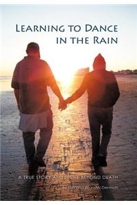 Learning to Dance in the Rain: A True Story about Life Beyond Death