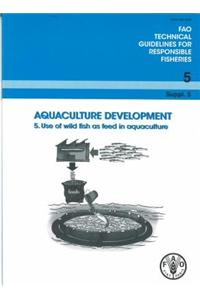 Aquaculture Development. 5. Use of Wild Fish as Feed in Aquaculture: Fao Technical Guidelines for Responsible Fisheries No. 5, Suppl. 5