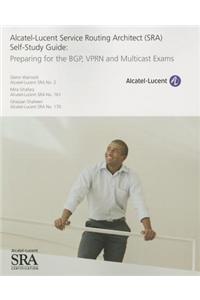 Alcatel-Lucent Service Routing Architect (SRA) Self-Study Guide: Preparing for the BGP, VPRN and Multicast Exams