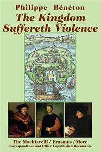 The Kingdom Suffereth Violence: The Machiavelli/Erasmus/More Correspondence and Other Unpublished Documents