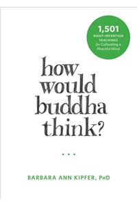 How Would Buddha Think?: 1,501 Right-Intention Teachings for Cultivating a Peaceful Mind