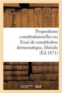 Propositions Constitutionnelles Ou Essai de Constitution Democratique, Liberale Et Conservatrice