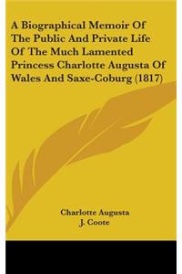 A Biographical Memoir Of The Public And Private Life Of The Much Lamented Princess Charlotte Augusta Of Wales And Saxe-Coburg (1817)