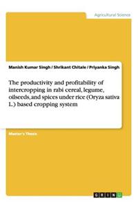 The Productivity and Profitability of Intercropping in Rabi Cereal, Legume, Oilseeds, and Spices Under Rice (Oryza Sativa L.) Based Cropping System