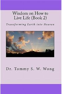 Wisdom on How to Live Life (Book 2): Transforming Earth Into Heaven