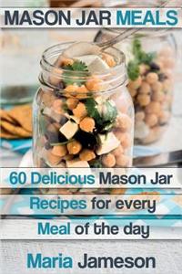 Mason Jar Meals: 60 Delicious Mason Jar Recipes for Every Meal of the Day Includ