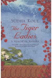 The Tiger Ladies Amemoir Of Kashmir/Sudha Koul