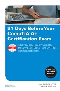 31 Days Before Your Comptia A+ Certification Exam: A Day-By-Day Review Guide for the Comptia 220-901 and 220-902 Certification Exams