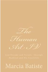 The Human Art IV: God Dreams and Visions Through Mankind and His Creativity