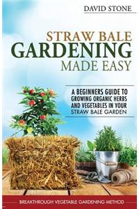 Straw Bale Gardening Made Easy: Beginners Guide to Growing Organic Herbs and Vegetables in Your Straw Bale Garden