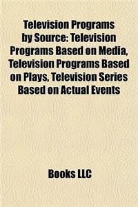 Television Programs by Source: Television Programs Based on Media, Television Programs Based on Plays, Television Series Based on Actual Events