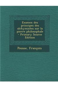 Examen Des Principes Des Alchymistes Sur La Pierre Philosophale - Primary Source Edition