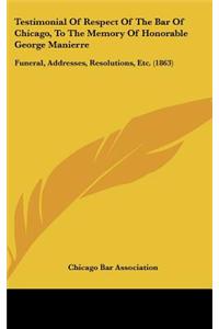 Testimonial of Respect of the Bar of Chicago, to the Memory of Honorable George Manierre: Funeral, Addresses, Resolutions, Etc. (1863)