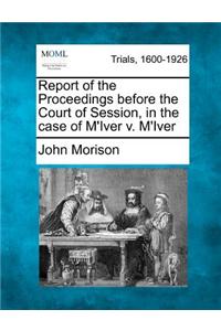 Report of the Proceedings Before the Court of Session, in the Case of M'Iver V. M'Iver
