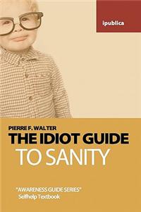 The Idiot Guide to Sanity: Awareness Guide / Selfhelp Textbook