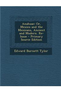 Anahuac: Or, Mexico and the Mexicans, Ancient and Modern. Re-Issue - Primary Source Edition